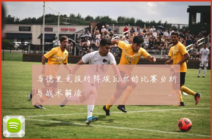 马德里竞技对阵埃瓦尔的比赛分析与战术解读