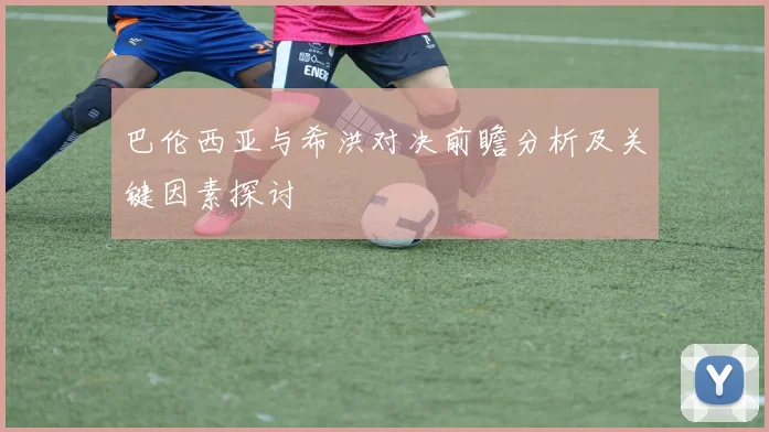 巴伦西亚与希洪对决前瞻分析及关键因素探讨