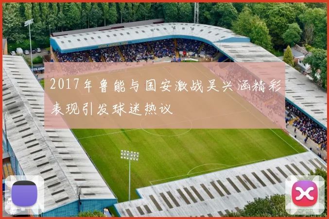 2017年鲁能与国安激战吴兴涵精彩表现引发球迷热议
