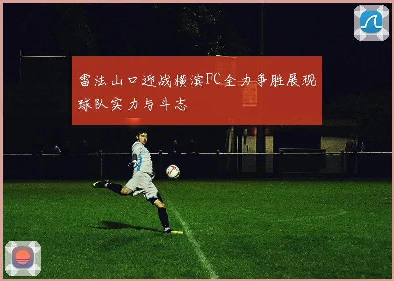 雷法山口迎战横滨FC全力争胜展现球队实力与斗志
