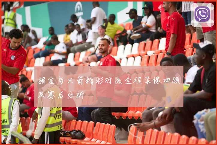 掘金与火箭精彩对决全程录像回顾及赛后分析
