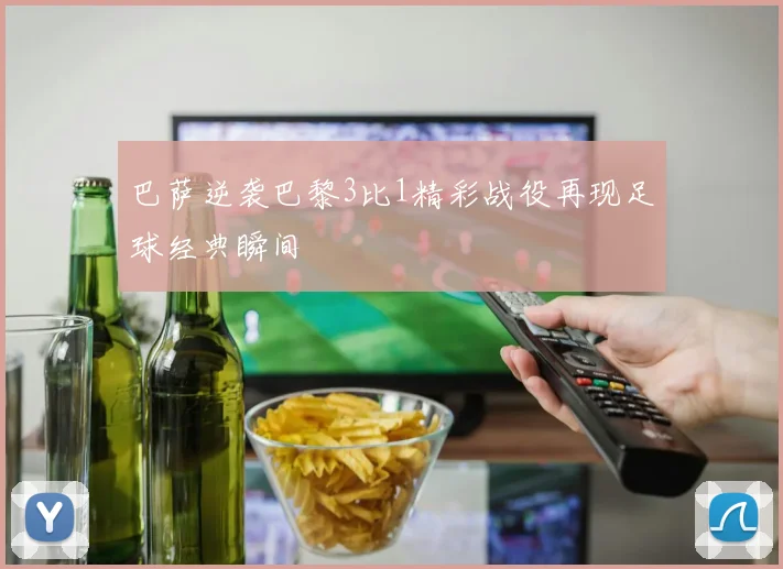 巴萨逆袭巴黎3比1精彩战役再现足球经典瞬间