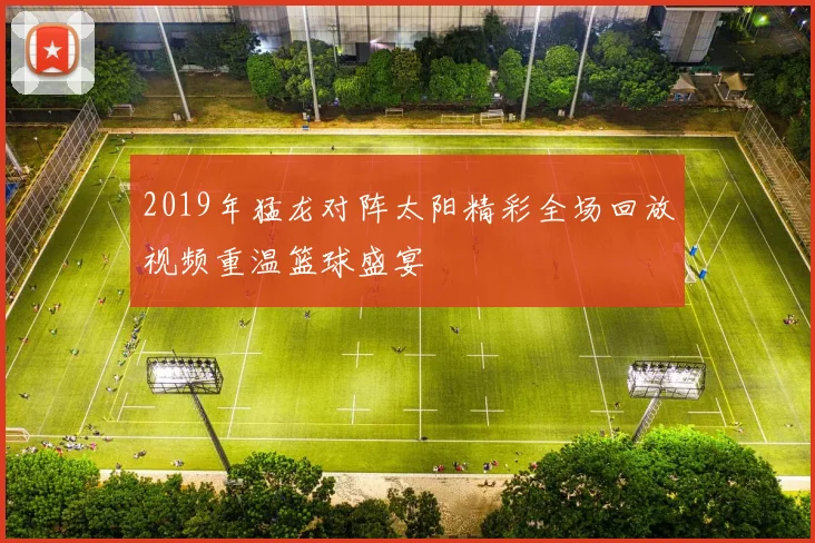 2019年猛龙对阵太阳精彩全场回放视频重温篮球盛宴