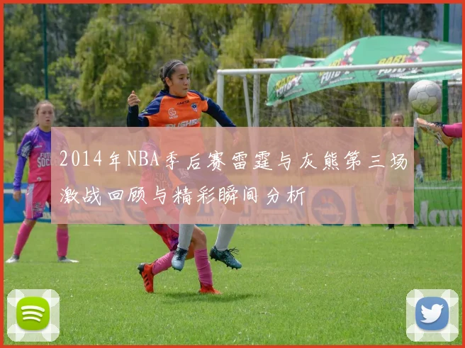 2014年NBA季后赛雷霆与灰熊第三场激战回顾与精彩瞬间分析