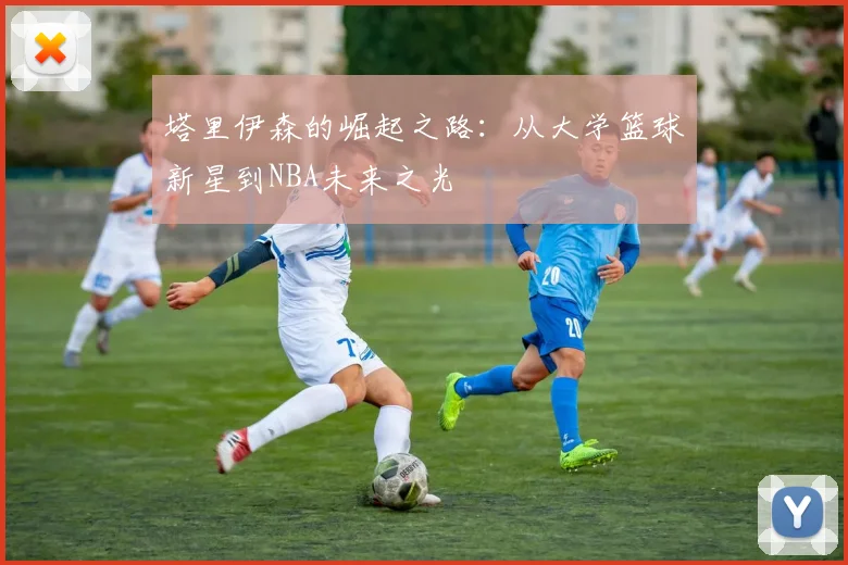 塔里伊森的崛起之路：从大学篮球新星到NBA未来之光