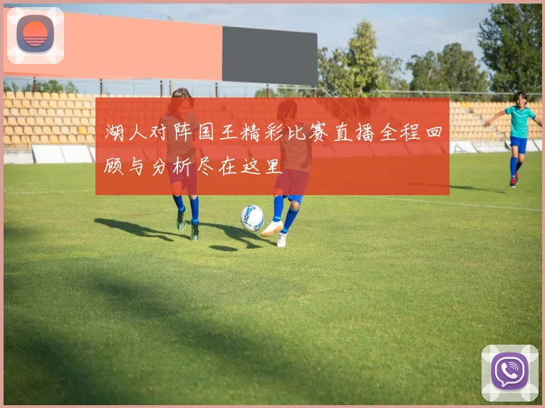 湖人对阵国王精彩比赛直播全程回顾与分析尽在这里