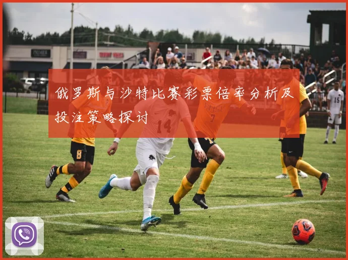 俄罗斯与沙特比赛彩票倍率分析及投注策略探讨